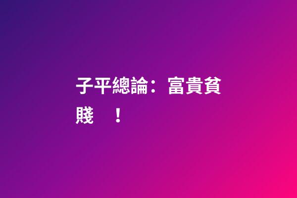 子平總論：富貴貧賤！